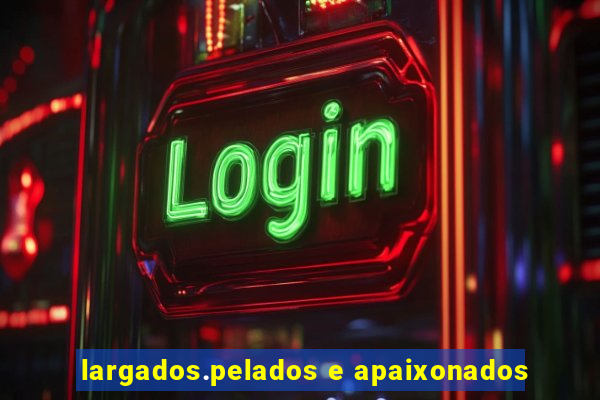 largados.pelados e apaixonados